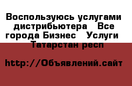 Воспользуюсь услугами дистрибьютера - Все города Бизнес » Услуги   . Татарстан респ.